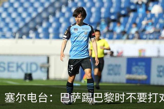 塞尔电台：巴萨踢巴黎时不要打对攻，那等于自杀式踢法